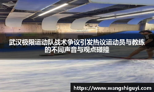 武汉极限运动队战术争议引发热议运动员与教练的不同声音与观点碰撞